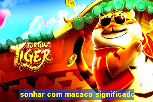 sonhar com macaco significado